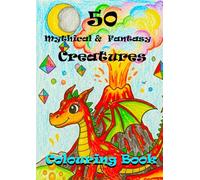 50 Mythical & Fantasy Creatures - A Colouring & Learning Adventure: “Discover, Colour, and Bring Magical Legends to Life!”