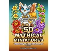 50 MYTHICAL MINIATURES: A Delightful Coloring Book, Featuring 50 Adorable and Quirky Drawings of Cute Mythical Animals, Fanciful Critters, and Much More