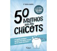 50 mythos sur les chicots: Le guide pratique qui lève les idées reçues sur la santé dentaire !