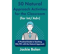 50 Natural Approach Activities for the Classroom (for Int/Adv): A Practical Guide to Teaching ESL/EFL with the Natural Approach
