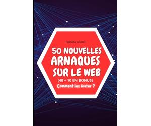 50 NOUVELLES ARNAQUES SUR LE WEB: Les dernières fraudes décryptées pour vous assurer une protection maximale !