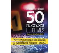 50 nuances de crimes: Cinquante ans de grandes affaires criminelles qui ont défrayé la chronique en Alsace