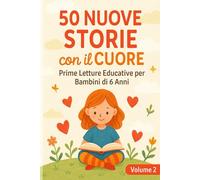 50 Nuove Storie con il Cuore - Volume 2: Prime Letture Educative per Bambini di 6 Anni - Racconti con Valori, Emozioni e Insegnamenti Positivi
