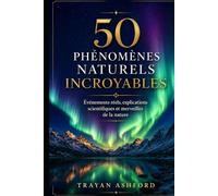 50 PHÉNOMÈNES NATURELS INCROYABLES: Événements réels, explications scientifiques et merveilles de la nature