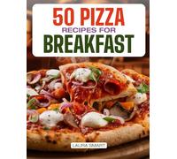 50 PIZZA RECIPES FOR BREAKFAST: Creative Morning Pizzas with Savory Toppings, Classic Flavors, Quick & Easy Recipes, and Family-Friendly Breakfast Twists!