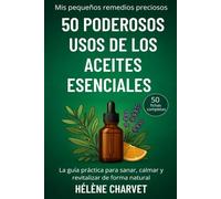 50 poderosos usos de los aceites esenciales. 50 fichas completas: La guía práctica para sanar, calmar y revitalizar de forma natural