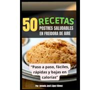 50 Postres y Dulces Saludables en Freidora de Aire: Recetas rápidas, sin azúcar añadido y listas en minutos para disfrutar sin culpa