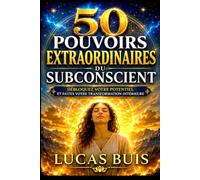 50 POUVOIRS EXTRAORDINAIRES DU SUBCONSCIENT: Reprogrammation mentale, confiance en soi, visualisation, autosuggestion, pensée positive et libération ... votre vie et révéler votre potentiel