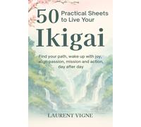 50 Practical Sheets to Live Your Ikigai: Find your path, wake up with joy, align passion, mission and action, day after day