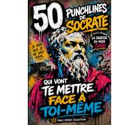50 punchlines de Socrate qui vont te mettre face à toi-même: Les meilleures citations de Socrate expliquées pour développer ton esprit critique, penser par toi-même et mieux te connaître