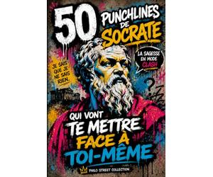50 punchlines de Socrate qui vont te mettre face à toi-même: Les meilleures citations de Socrate expliquées pour développer ton esprit critique, penser par toi-même et mieux te connaître