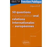 50 Questions Incontournables À L'oral : Relations Internationales Et Européennes - Catégories A Et B