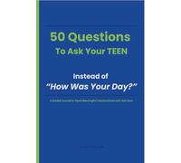 50 Questions To Ask Your TEEN Instead of “How Was Your Day?”: A Guided Journal to Spark Meaningful Conversations with Your teen