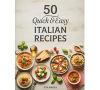 50 Quick and Easy Italian Recipes: Simple, Flavorful & Authentic Italian Dishes - Pasta, Pizza, Soups & Classic Comfort Meals Ready in 30 Minutes or Less