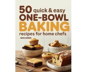 50 Quick and Easy One-Bowl Baking Recipes for Home Chefs: Cakes, Cookies, Bars, Muffins & More for Everyday Treats