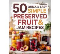 50 Quick and Easy Preserved Fruit & jam Recipes: Simple Homemade Jams and Preserves Made with Fresh Fruit