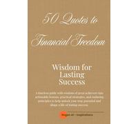 50 Quotes to Financial Freedom: Wisdom for Lasting Financial Success - A timeless guide with wisdom of great achievers.