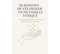 50 raisons de s’éloigner d’une famille toxique: Un guide pour guérir, poser des limites et retrouver la paix intérieure