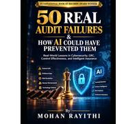 50 Real Audit Failures & How AI Could Have Prevented Them: Real-World Lessons in Cybersecurity, GRC, Control Effectiveness, and Intelligent Assurance