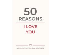 50 reasons I love you: A Fill In The Blank Journal for people we love