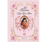 50 Reasons I Love You, Mom: A Personalized Memory Book with Floral Frames for Photos and Special Messages - Elegant Mother's Day Keepsake Gift