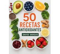 50 Recetas Antioxidantes para una Vida Saludable: Ingredientes naturales y preparaciones fáciles para cuidar tu bienestar