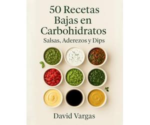 50 Recetas bajas en carbohidratos de salsas, aderezos y dips: Cocina fácil, saludable y deliciosa para acompañar tus platos keto y sin azúcar
