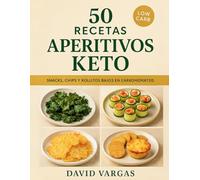 50 Recetas de Aperitivos Keto: Snacks, chips, rollitos y bocados saludables bajos en carbohidratos para toda ocasión