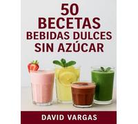 50 Recetas de Bebidas Dulces Sin Azúcar: Batidos, smoothies, limonadas, chocolates y más opciones saludables y deliciosas