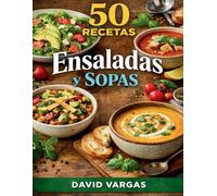 50 Recetas de Ensaladas y Sopas: Ideas fáciles y saludables con platos frescos y caldos reconfortantes para cocinar en casa todo el año