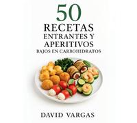 50 Recetas de Entrantes y Aperitivos Bajos en Carbohidratos: Opciones rápidas y deliciosas que se adaptan a un estilo de vida keto y saludable