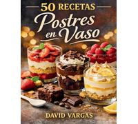 50 Recetas de Postres en Vaso para Sorprender en Cualquier Ocasión: Ideas dulces individuales fáciles, vistosas y siempre exitosas