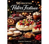 50 Recetas de Postres Festivos Internacionales: Dulces únicos para sorprender en celebraciones, reuniones familiares y ocasiones especiales