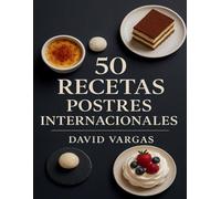 50 Recetas de Postres Internacionales: Descubre sabores únicos, dulces irresistibles y preparaciones que sorprenden en cada página