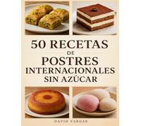 50 Recetas de Postres Internacionales Sin Azúcar: Sabores del mundo en versiones saludables y deliciosas