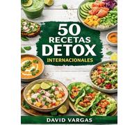 50 Recetas Detox Internacionales: Cocina ligera con sabores globales para depurar el cuerpo y sentirte mejor cada día