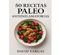 50 Recetas Paleo Antiinflamatorias: Platos naturales sin gluten para reducir la inflamación, mejorar la digestión y aumentar la vitalidad