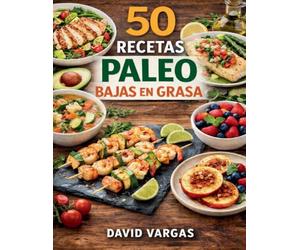 50 Recetas Paleo Bajas en Grasa Fáciles y Saludables: Platos ligeros con ingredientes naturales para el día a día