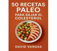 50 Recetas Paleo para Bajar el Colesterol: Cocina fácil con alimentos naturales y grasas buenas para sentirte con energía y bienestar cada día