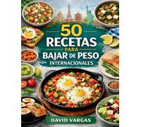 50 Recetas para Bajar de Peso Internacionales: Cocina saludable, fácil y saciante con platos equilibrados para cada día