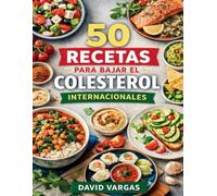 50 Recetas para Bajar el Colesterol Internacionales: Cocina ligera y variada con técnicas sencillas y alimentos que favorecen una dieta equilibrada y protectora
