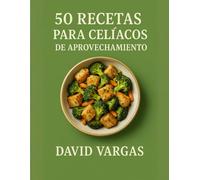 50 Recetas para Celíacos de Aprovechamiento: Sin gluten, fáciles, económicas y sabrosas para aprovechar sobras y reducir desperdicio