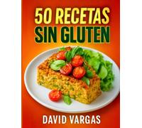 50 Recetas Sin Gluten Deliciosas y Fáciles: Platos saludables y variados para disfrutar sin preocupaciones