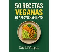 50 Recetas Veganas de Aprovechamiento para una Cocina Económica y Saludable: Platos económicos y saludables con fotos a color que aprovechan las sobras y reducen el desperdicio