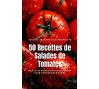 50 Recettes de Salades de Tomates: Des idées simples et gourmandes pour toutes les saisons : classiques méditerranéens, recettes végétariennes, inspirations créatives.