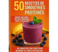 50 Recettes de Smoothies Protéinés - Booste ton corps avec des smoothies sains et délicieux: Livre recette de smoothie pour booster ton énergie.