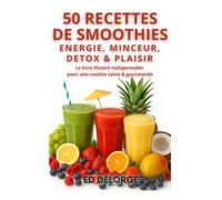 50 Recettes de Smoothies Santé : Énergie, Minceur, Détox & Plaisir - Le Livre Illustré Indispensable pour une Routine Saine & Gourmande: Smoothies ... conseils, routines, et idées originales