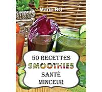 50 RECETTES SMOOTHIES SANTÉ MINCEUR: RECETTES SIMPLES ET SAVOUREUSES À RÉALISER AVEC UN BLENDER