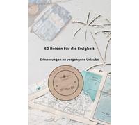 50 Reisen für die Ewigkeit: Erinnerungen an vergangene Urlaube