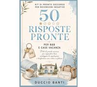 50 Risposte pronte alle recensioni negative per B&B e Case Vacanza: Il Kit di pronto soccorso per rispondere a ospiti insoddisfatti, critiche sulla pulizia, check-in difficili e recensioni ingiuste
